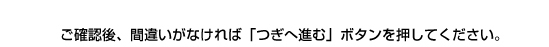 ご確認後、間違いがなければ「つぎへ進む」ボタンを押してください。