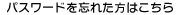 パスワードを忘れた方はこちら