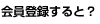 会員登録すると？